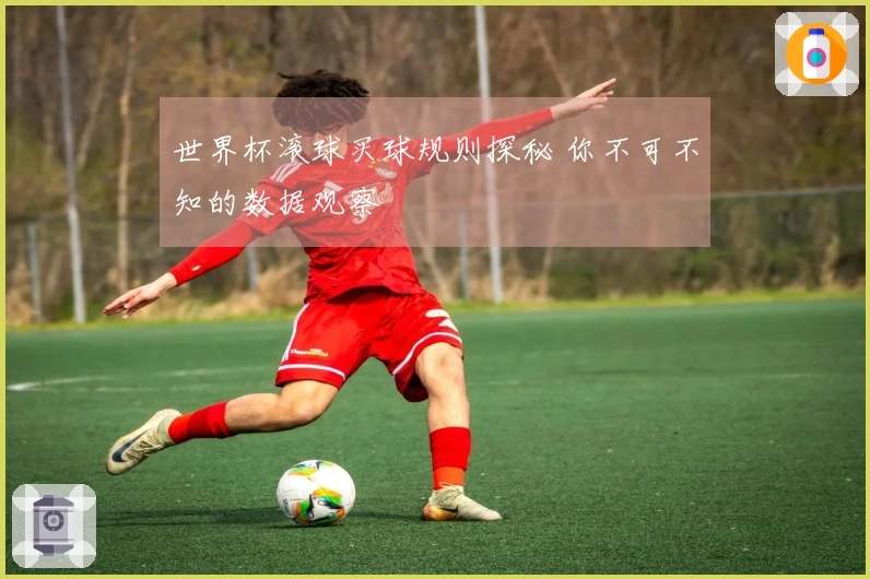 世界杯滚球买球规则探秘 你不可不知的数据观察