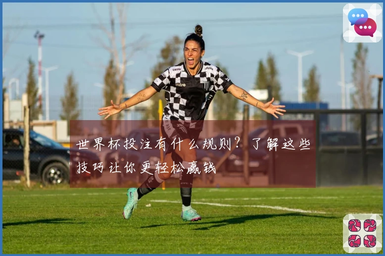 世界杯投注有什么规则？了解这些技巧让你更轻松赢钱