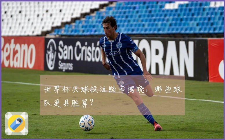 世界杯买球投注赔率揭晓，哪些球队更具胜算？