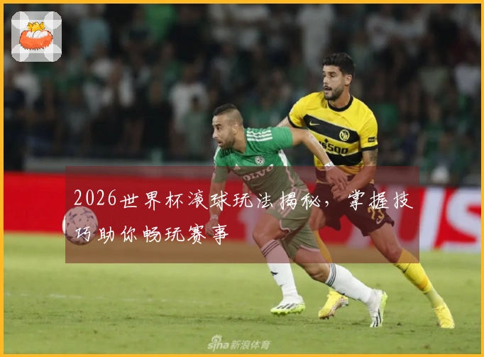 2026世界杯滚球玩法揭秘，掌握技巧助你畅玩赛事
