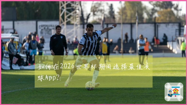 如何在2026世界杯期间选择最佳滚球App？