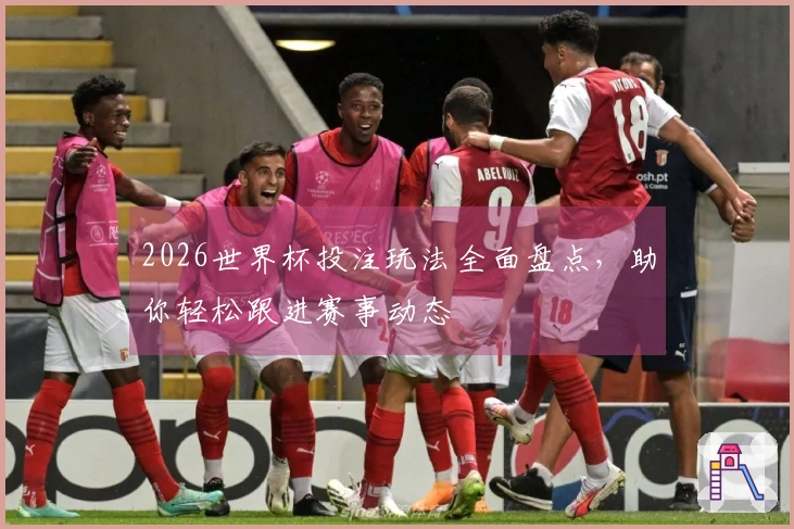 2026世界杯投注玩法全面盘点，助你轻松跟进赛事动态