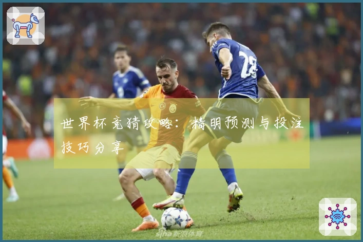 世界杯竞猜攻略：精明预测与投注技巧分享