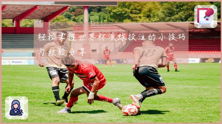 轻松掌握世界杯滚球投注的小技巧与经验分享