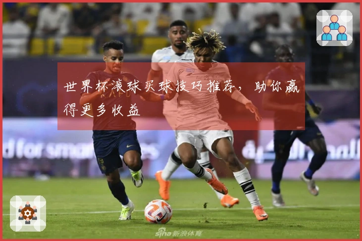 世界杯滚球买球技巧推荐，助你赢得更多收益
