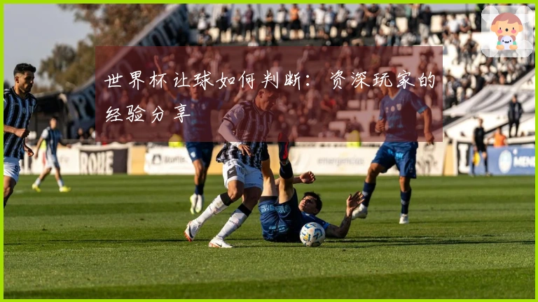 世界杯让球如何判断：资深玩家的经验分享