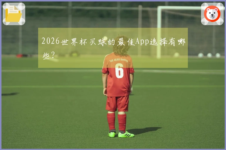 2026世界杯买球的最佳App选择有哪些？