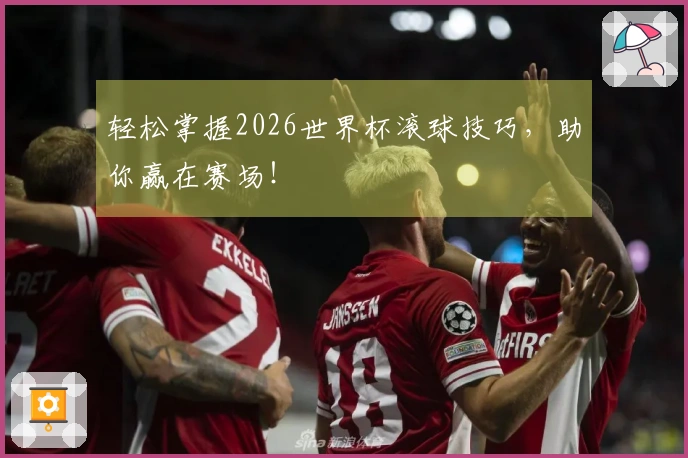 轻松掌握2026世界杯滚球技巧，助你赢在赛场！