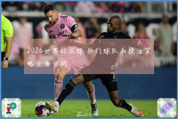 2026世界杯买球 热门球队和投注策略全面分析