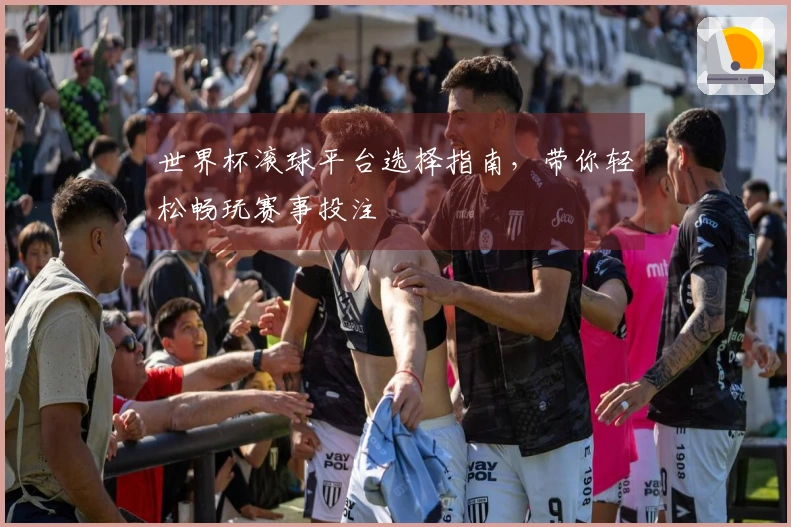 世界杯滚球平台选择指南，带你轻松畅玩赛事投注