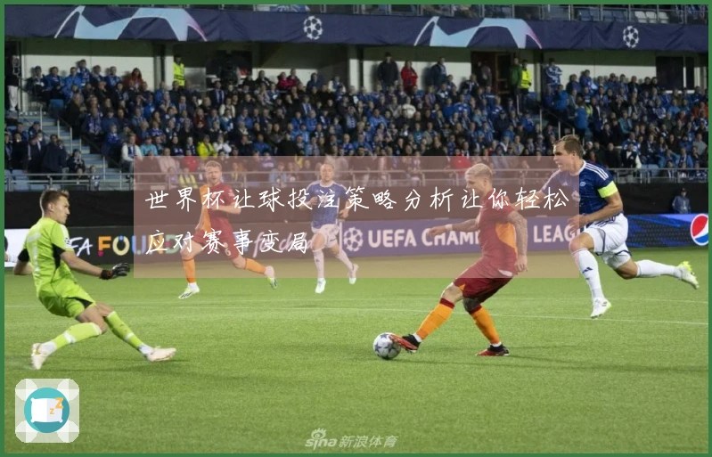 世界杯让球投注策略分析让你轻松应对赛事变局