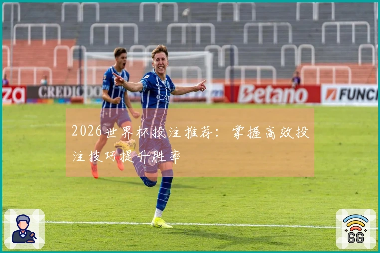2026世界杯投注推荐：掌握高效投注技巧提升胜率