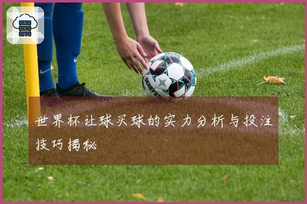 世界杯让球买球的实力分析与投注技巧揭秘