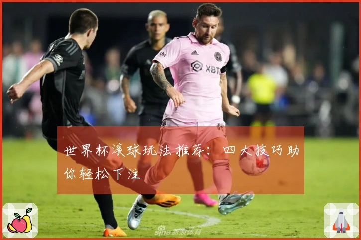 世界杯滚球玩法推荐：四大技巧助你轻松下注