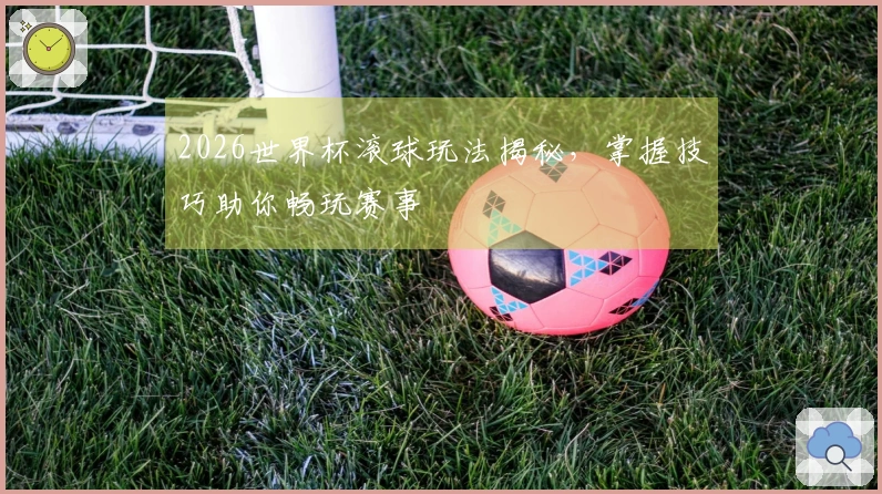 2026世界杯滚球玩法揭秘，掌握技巧助你畅玩赛事