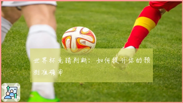世界杯竞猜判断：如何提升你的预测准确率