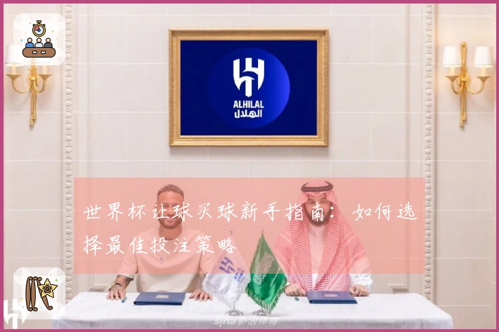 世界杯让球买球新手指南：如何选择最佳投注策略